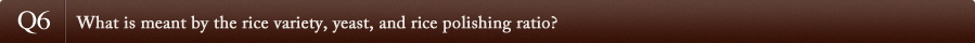 Q6What is meant by the rice variety, yeast, and rice polishing ratio?